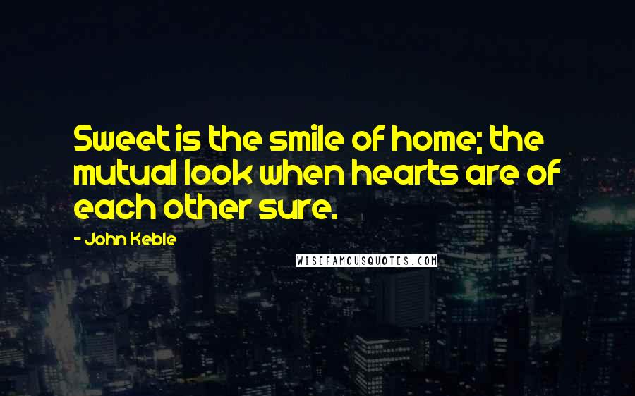 John Keble Quotes: Sweet is the smile of home; the mutual look when hearts are of each other sure.