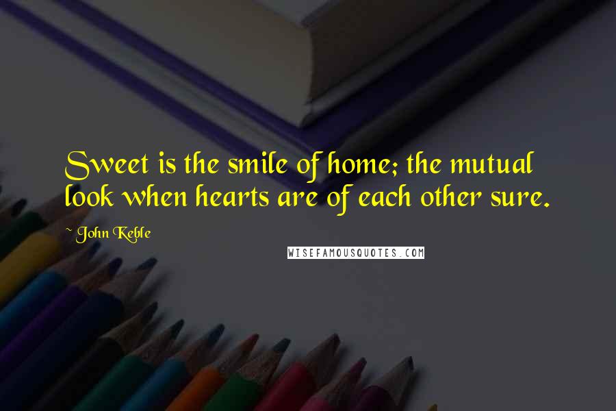 John Keble Quotes: Sweet is the smile of home; the mutual look when hearts are of each other sure.