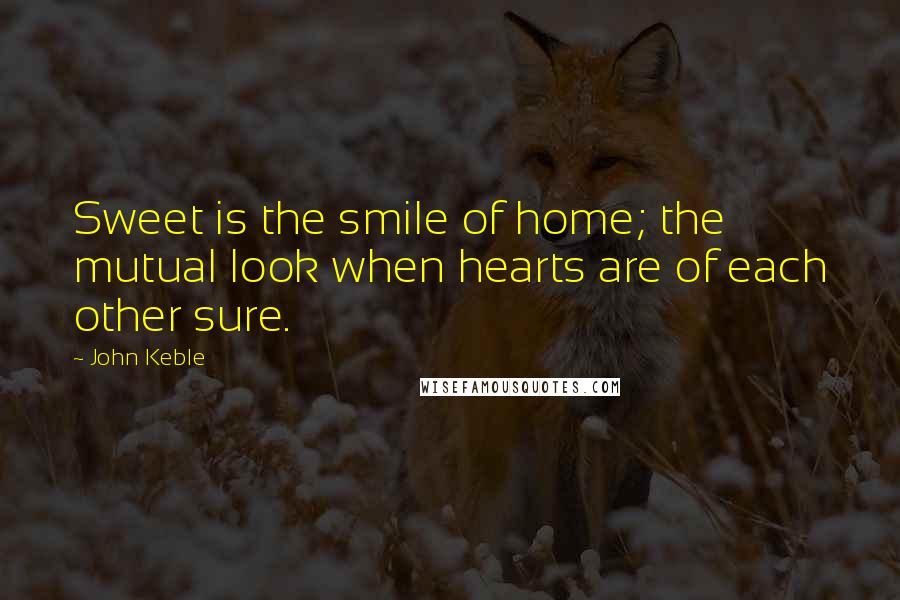 John Keble Quotes: Sweet is the smile of home; the mutual look when hearts are of each other sure.