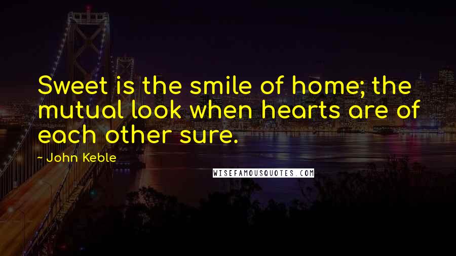 John Keble Quotes: Sweet is the smile of home; the mutual look when hearts are of each other sure.