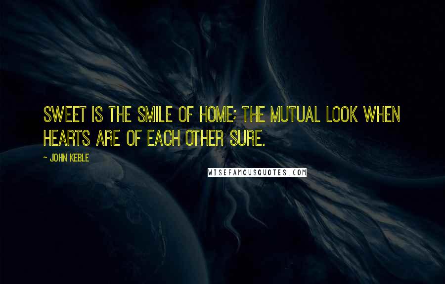John Keble Quotes: Sweet is the smile of home; the mutual look when hearts are of each other sure.