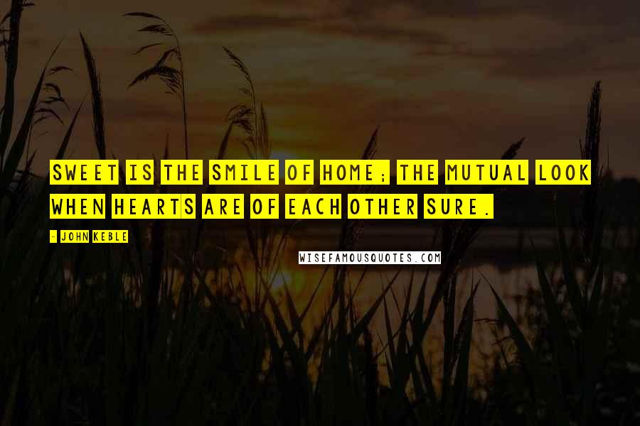 John Keble Quotes: Sweet is the smile of home; the mutual look when hearts are of each other sure.