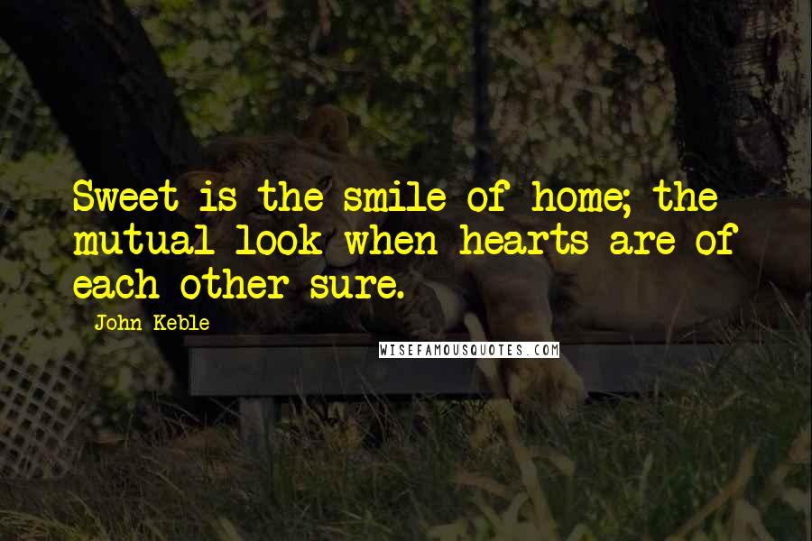 John Keble Quotes: Sweet is the smile of home; the mutual look when hearts are of each other sure.