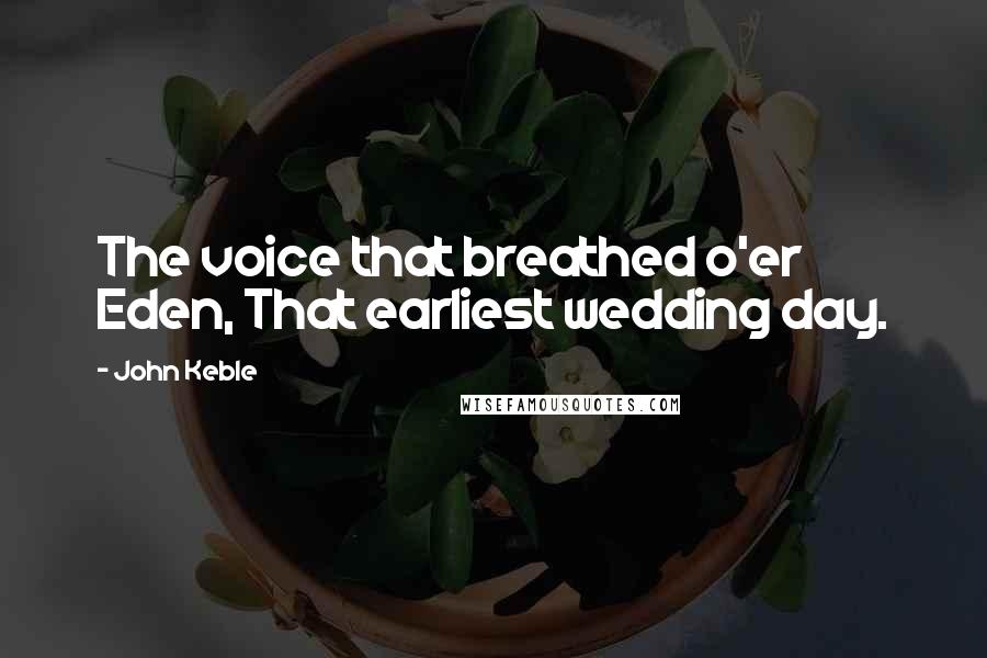 John Keble Quotes: The voice that breathed o'er Eden, That earliest wedding day.