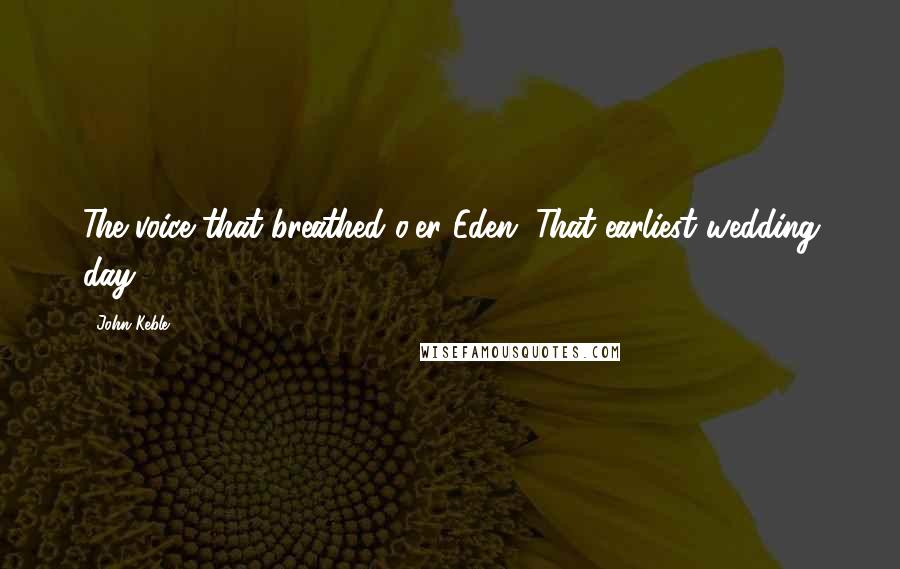 John Keble Quotes: The voice that breathed o'er Eden, That earliest wedding day.