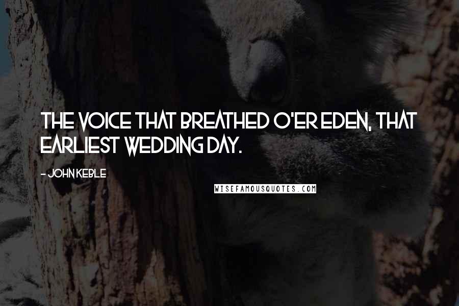 John Keble Quotes: The voice that breathed o'er Eden, That earliest wedding day.