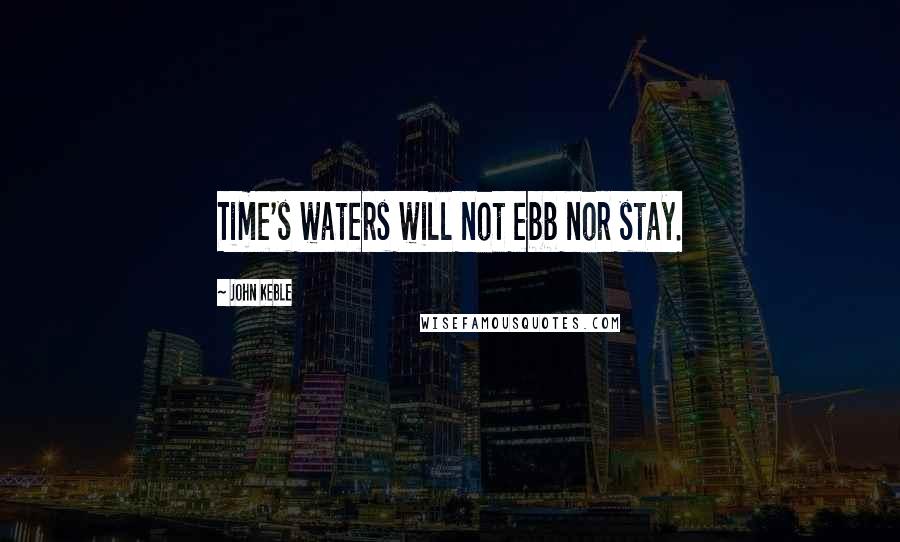 John Keble Quotes: Time's waters will not ebb nor stay.
