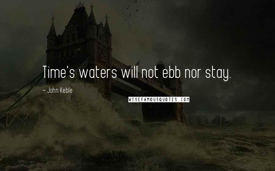 John Keble Quotes: Time's waters will not ebb nor stay.