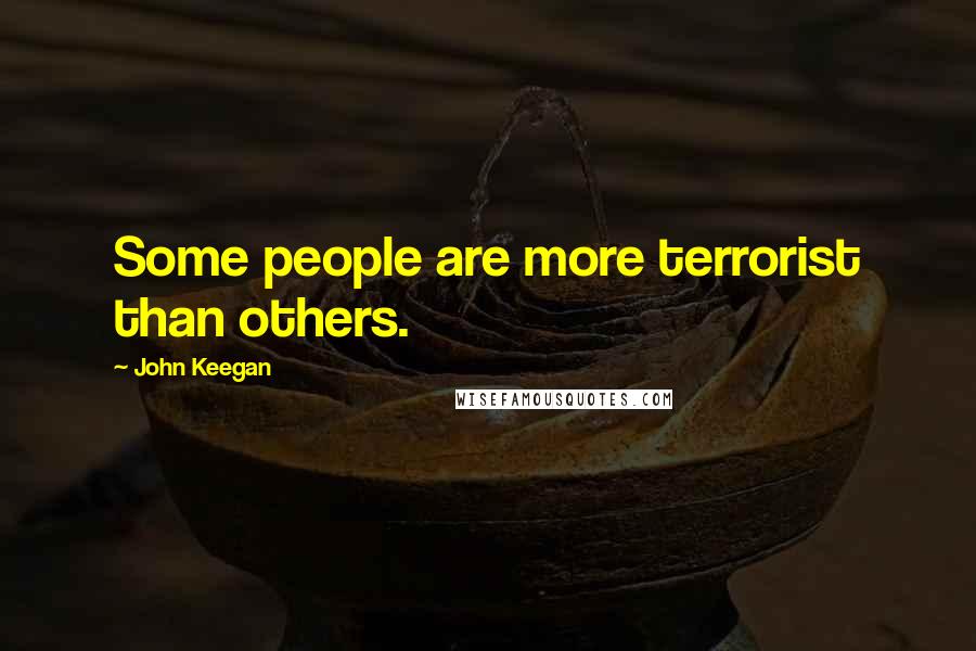 John Keegan Quotes: Some people are more terrorist than others.