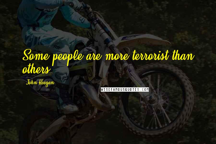 John Keegan Quotes: Some people are more terrorist than others.