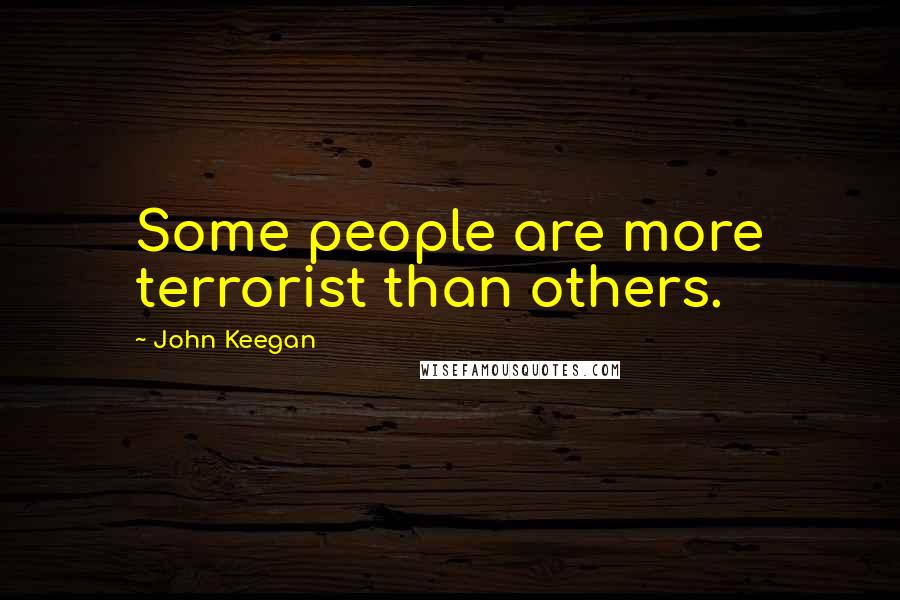 John Keegan Quotes: Some people are more terrorist than others.