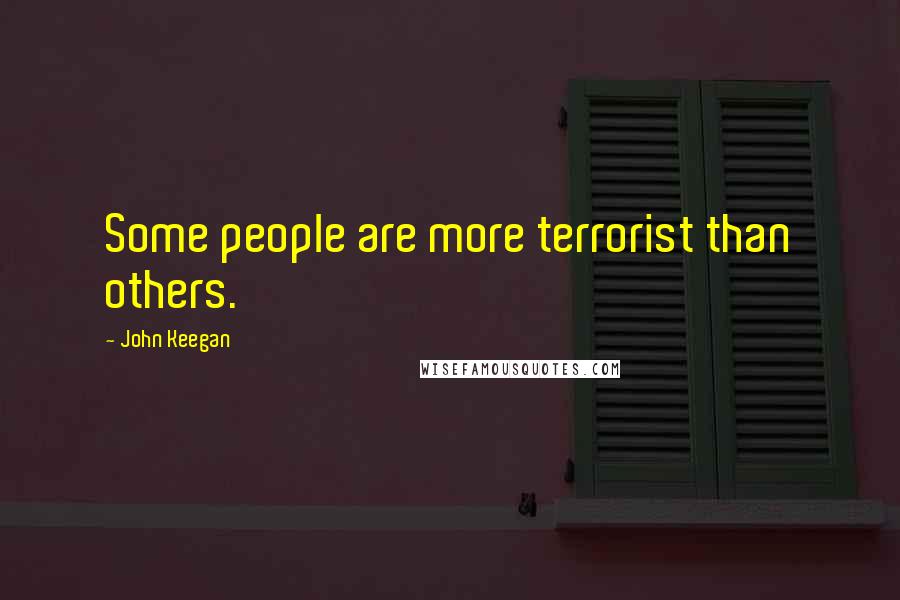 John Keegan Quotes: Some people are more terrorist than others.