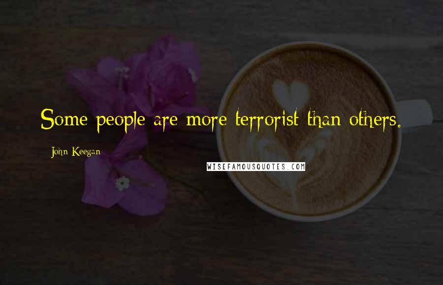 John Keegan Quotes: Some people are more terrorist than others.