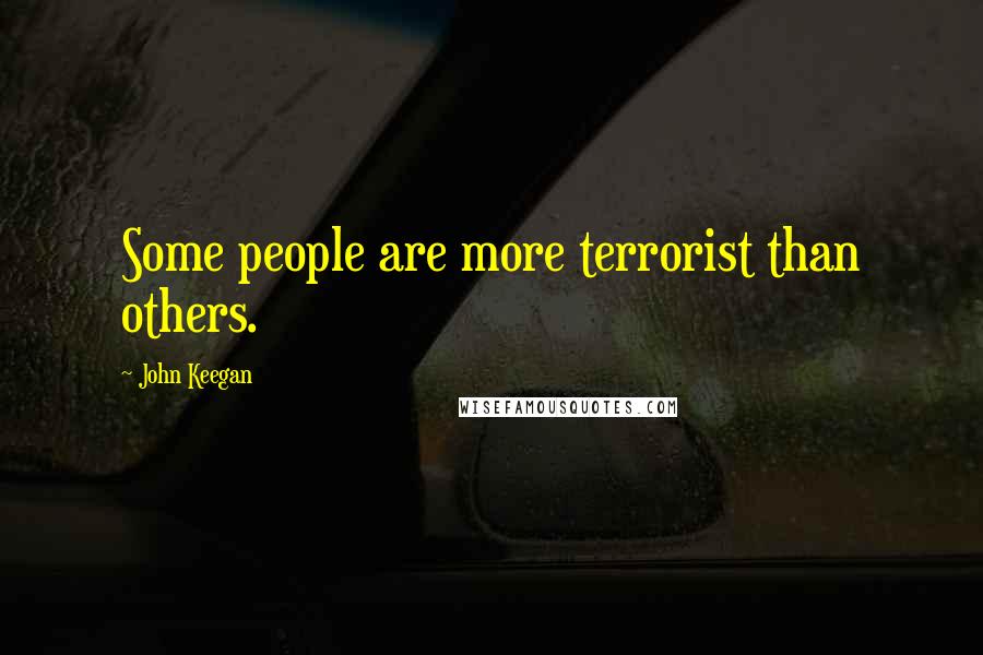 John Keegan Quotes: Some people are more terrorist than others.