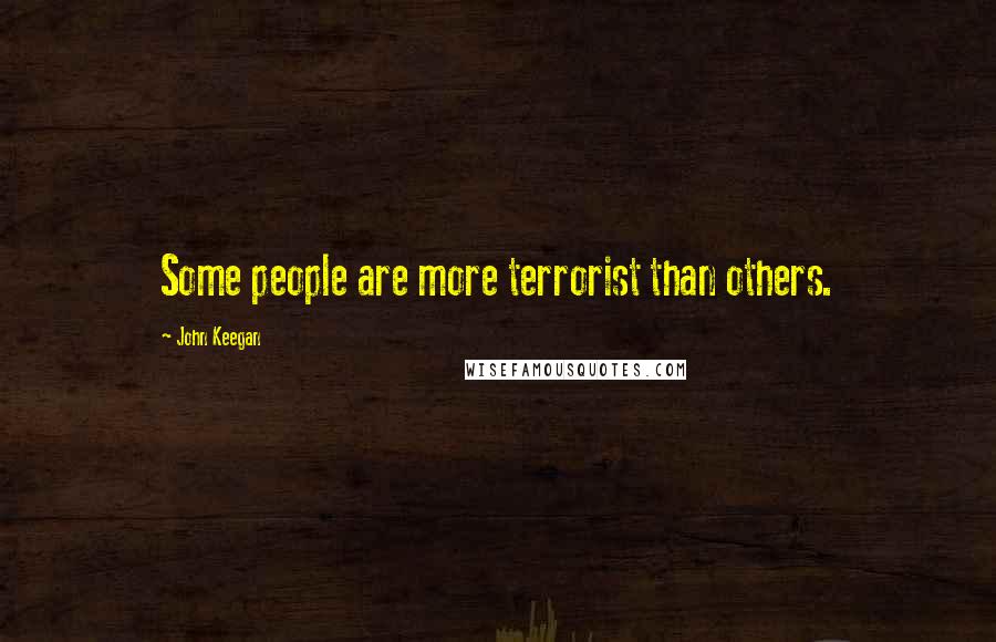 John Keegan Quotes: Some people are more terrorist than others.