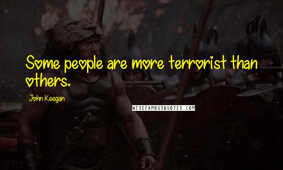John Keegan Quotes: Some people are more terrorist than others.