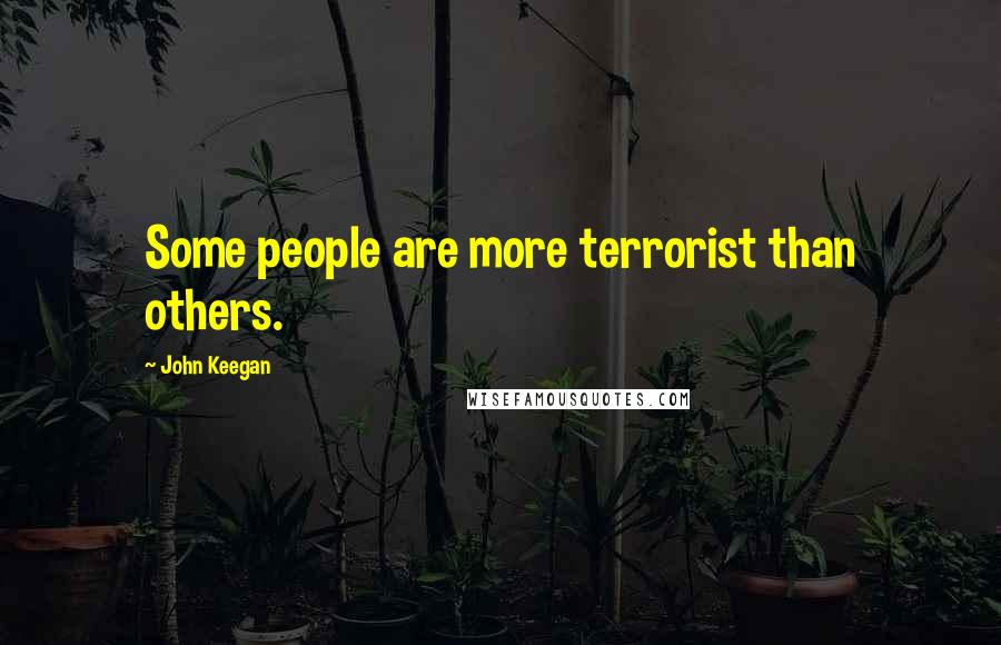 John Keegan Quotes: Some people are more terrorist than others.