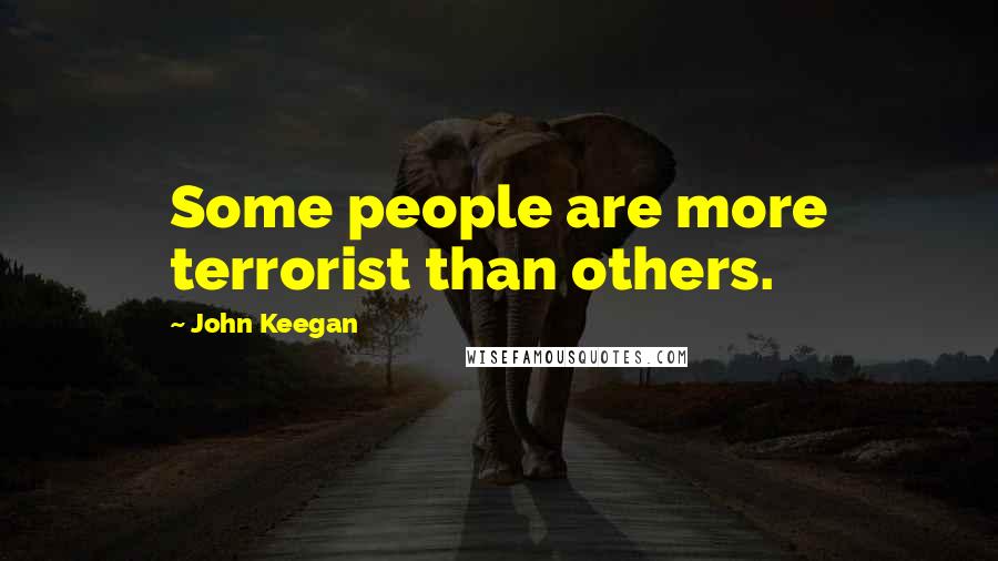 John Keegan Quotes: Some people are more terrorist than others.
