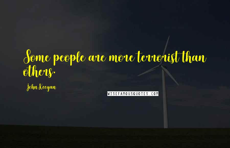 John Keegan Quotes: Some people are more terrorist than others.