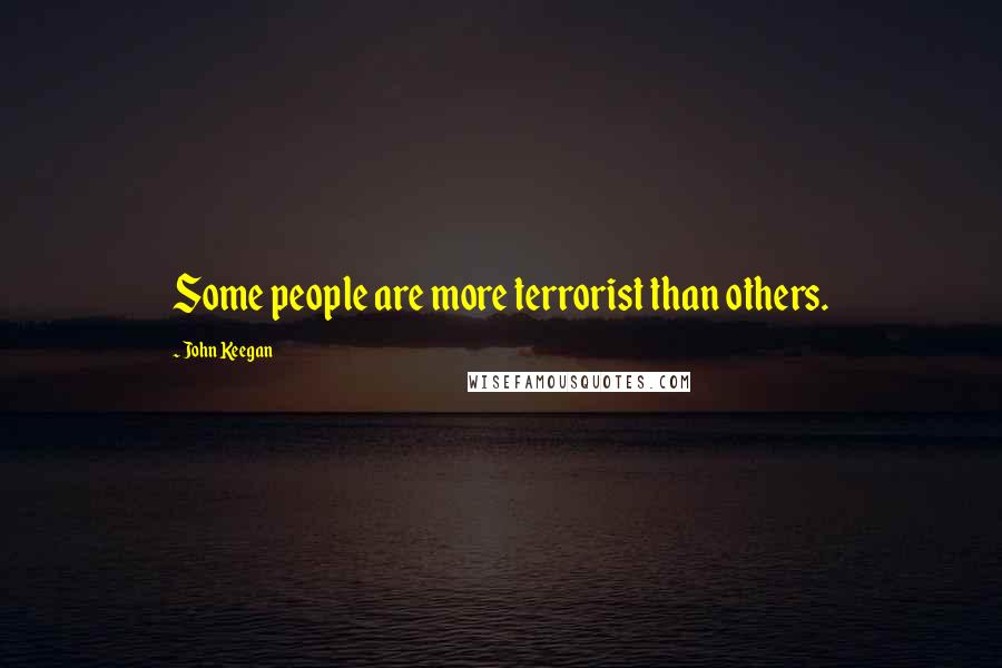 John Keegan Quotes: Some people are more terrorist than others.
