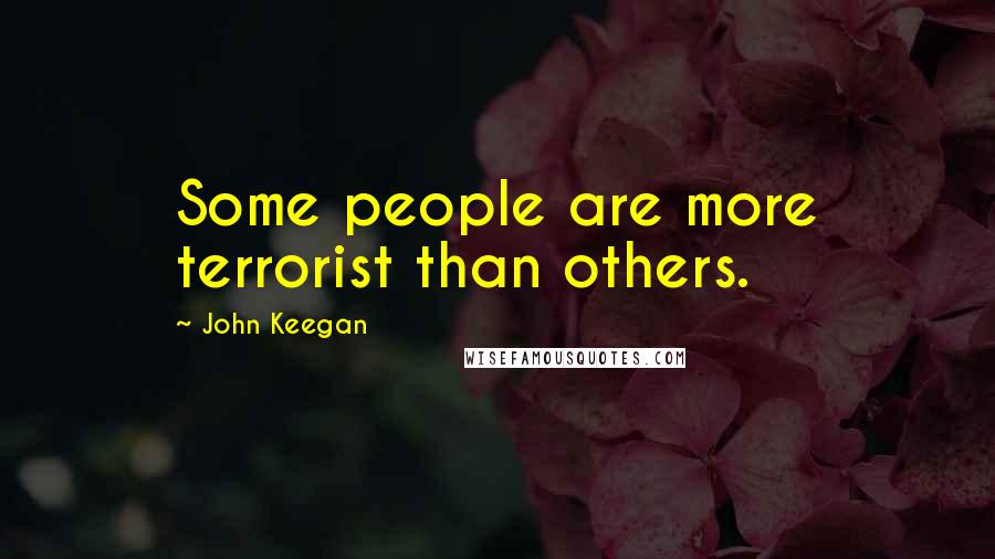 John Keegan Quotes: Some people are more terrorist than others.