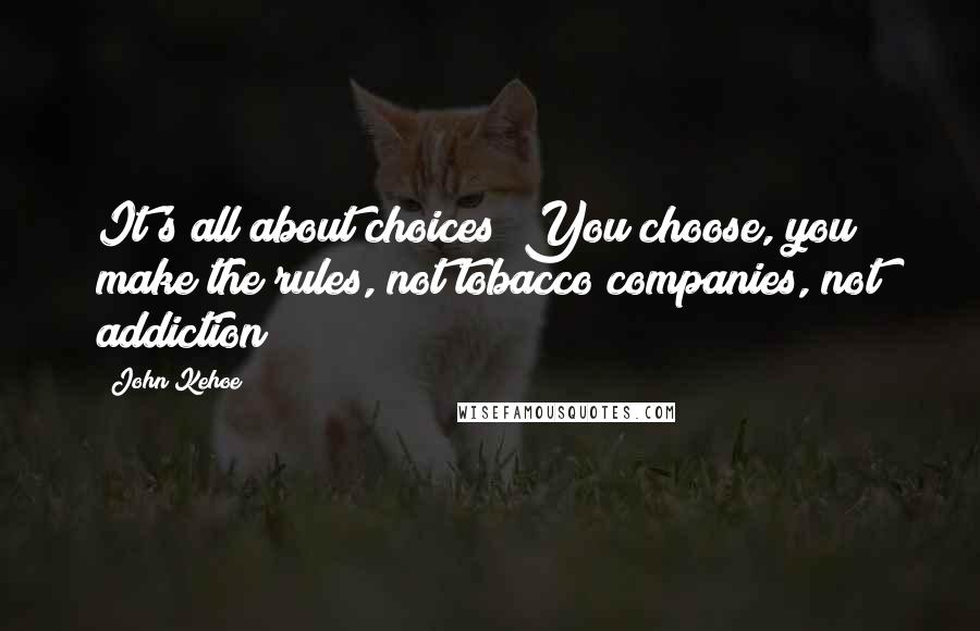 John Kehoe Quotes: It's all about choices! You choose, you make the rules, not tobacco companies, not addiction