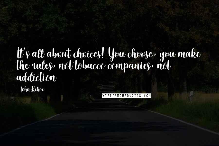 John Kehoe Quotes: It's all about choices! You choose, you make the rules, not tobacco companies, not addiction