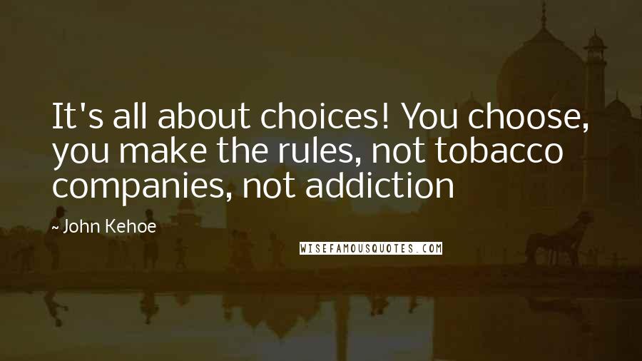 John Kehoe Quotes: It's all about choices! You choose, you make the rules, not tobacco companies, not addiction