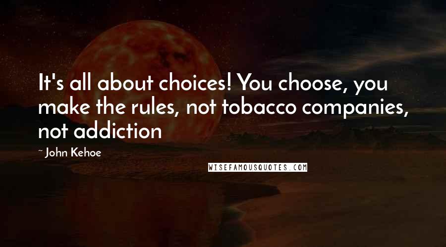 John Kehoe Quotes: It's all about choices! You choose, you make the rules, not tobacco companies, not addiction