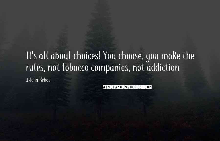 John Kehoe Quotes: It's all about choices! You choose, you make the rules, not tobacco companies, not addiction