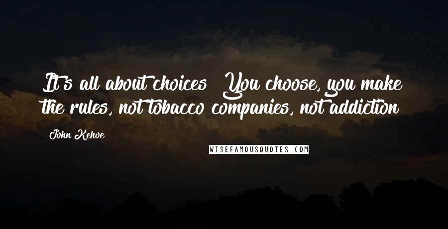 John Kehoe Quotes: It's all about choices! You choose, you make the rules, not tobacco companies, not addiction