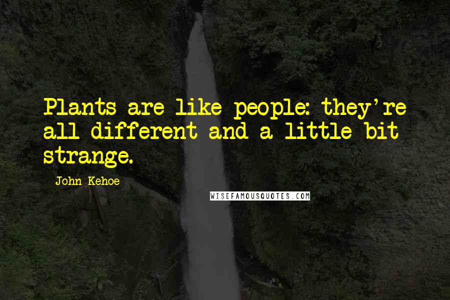 John Kehoe Quotes: Plants are like people: they're all different and a little bit strange.