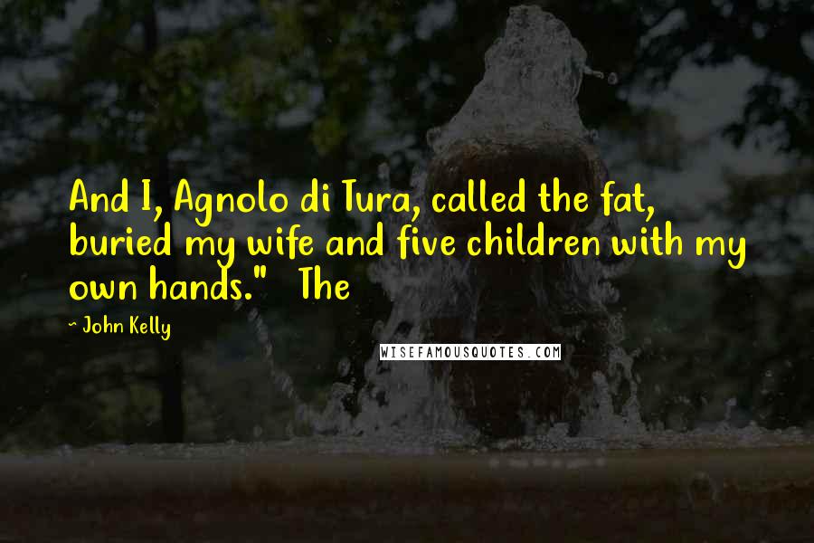 John Kelly Quotes: And I, Agnolo di Tura, called the fat, buried my wife and five children with my own hands."   The