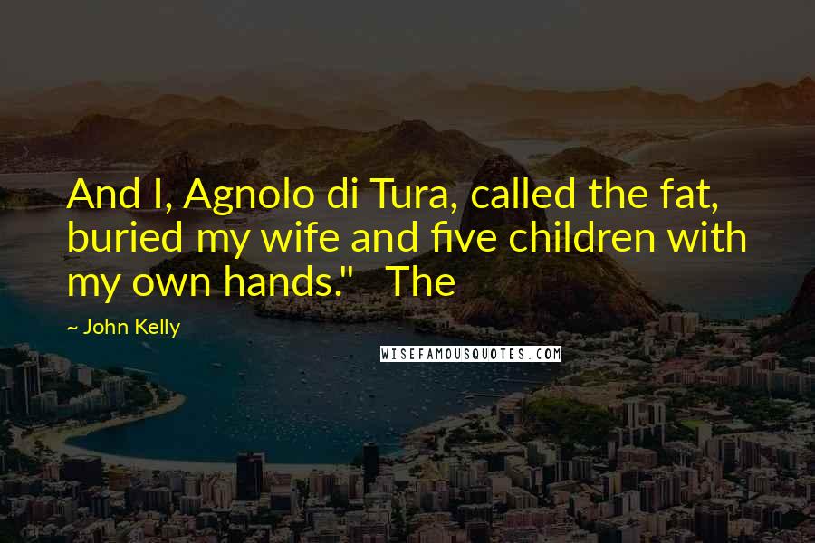 John Kelly Quotes: And I, Agnolo di Tura, called the fat, buried my wife and five children with my own hands."   The