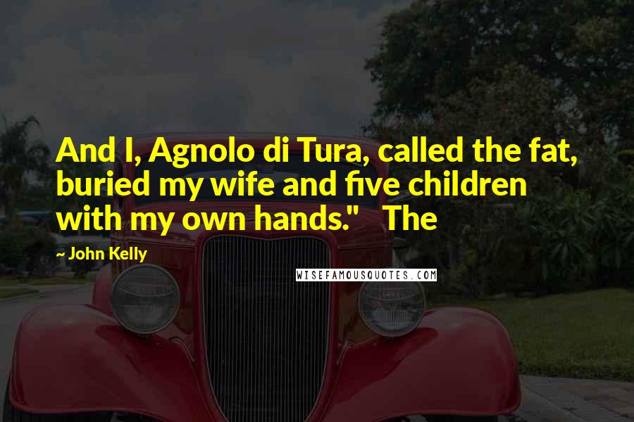 John Kelly Quotes: And I, Agnolo di Tura, called the fat, buried my wife and five children with my own hands."   The