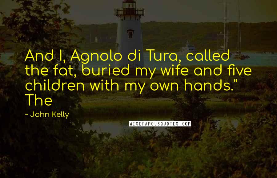 John Kelly Quotes: And I, Agnolo di Tura, called the fat, buried my wife and five children with my own hands."   The