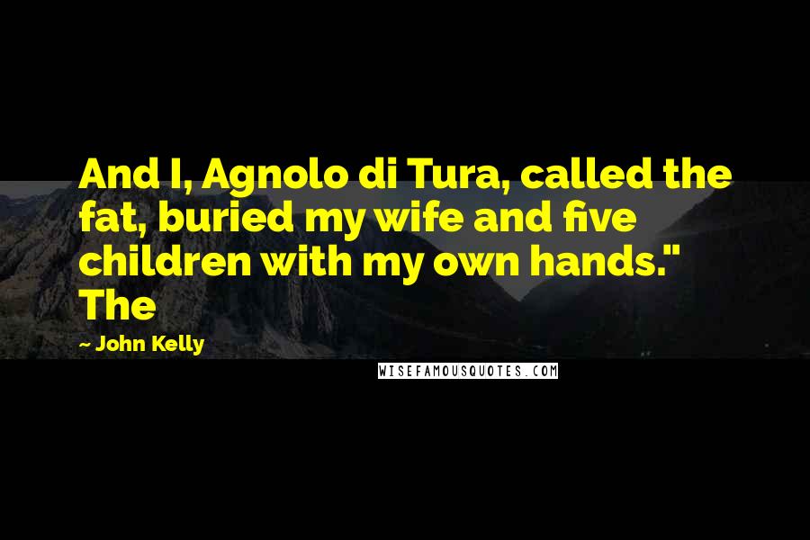 John Kelly Quotes: And I, Agnolo di Tura, called the fat, buried my wife and five children with my own hands."   The