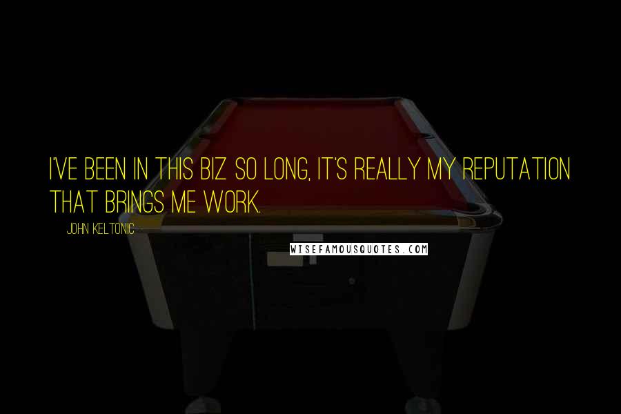 John Keltonic Quotes: I've been in this biz so long, it's really my reputation that brings me work.