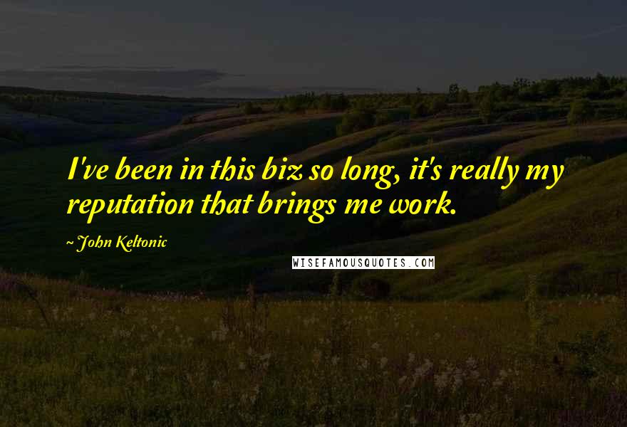 John Keltonic Quotes: I've been in this biz so long, it's really my reputation that brings me work.