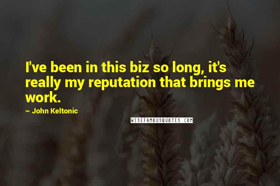 John Keltonic Quotes: I've been in this biz so long, it's really my reputation that brings me work.
