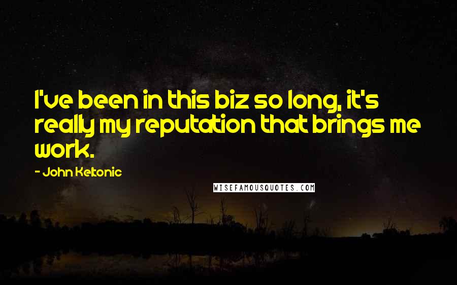 John Keltonic Quotes: I've been in this biz so long, it's really my reputation that brings me work.
