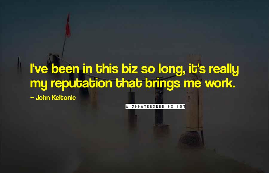 John Keltonic Quotes: I've been in this biz so long, it's really my reputation that brings me work.