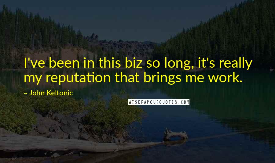 John Keltonic Quotes: I've been in this biz so long, it's really my reputation that brings me work.