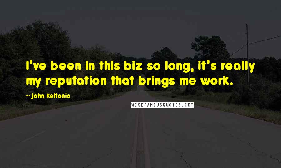 John Keltonic Quotes: I've been in this biz so long, it's really my reputation that brings me work.