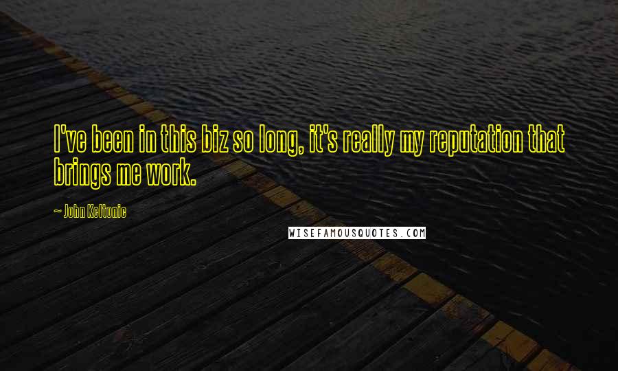 John Keltonic Quotes: I've been in this biz so long, it's really my reputation that brings me work.