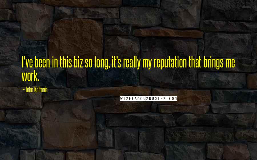 John Keltonic Quotes: I've been in this biz so long, it's really my reputation that brings me work.
