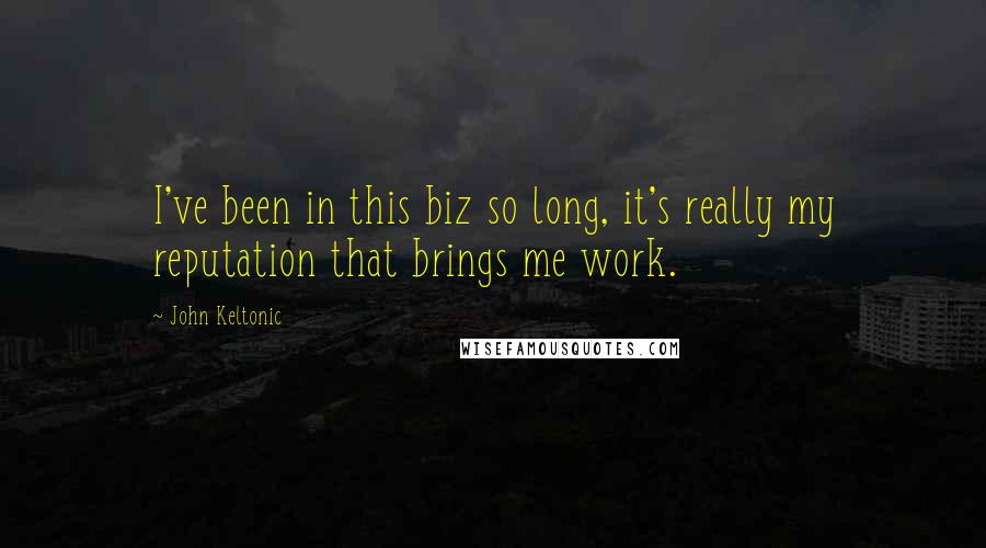 John Keltonic Quotes: I've been in this biz so long, it's really my reputation that brings me work.