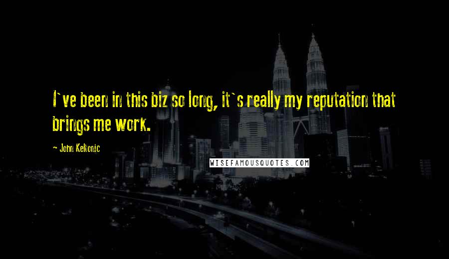 John Keltonic Quotes: I've been in this biz so long, it's really my reputation that brings me work.
