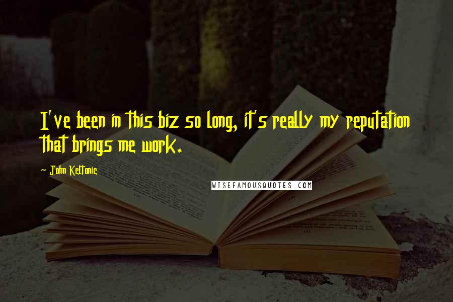 John Keltonic Quotes: I've been in this biz so long, it's really my reputation that brings me work.