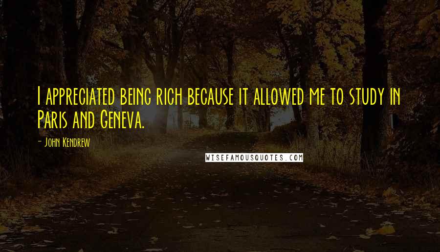 John Kendrew Quotes: I appreciated being rich because it allowed me to study in Paris and Geneva.